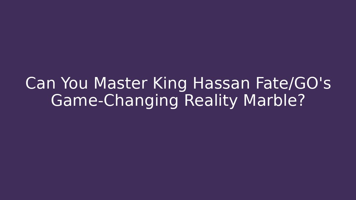 Can You Master King Hassan Fate/GO’s Game-Changing Reality Marble? - The Family Holidays