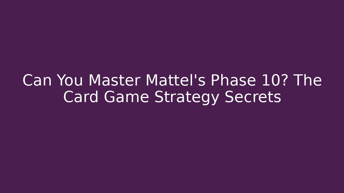 Can You Master Mattel's Phase 10? The Card Game Strategy Secrets