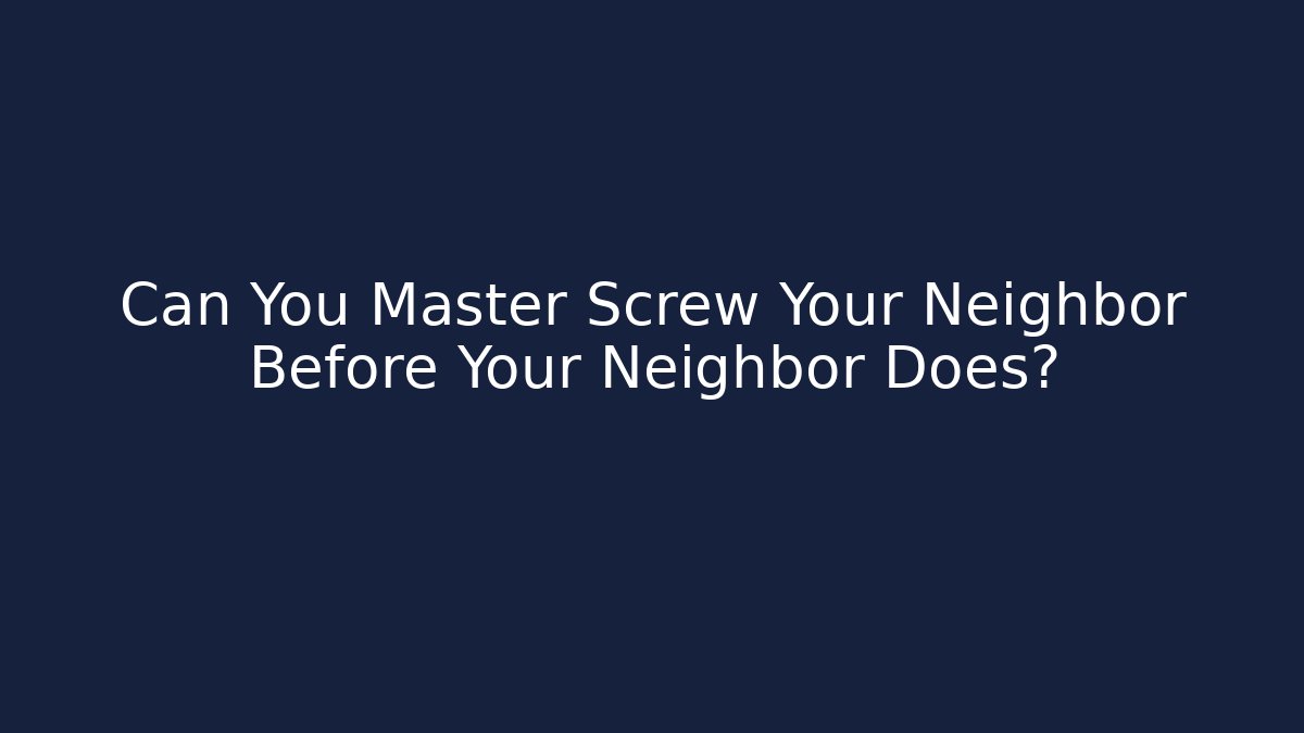 Can You Master Screw Your Neighbor Before Your Neighbor Does?