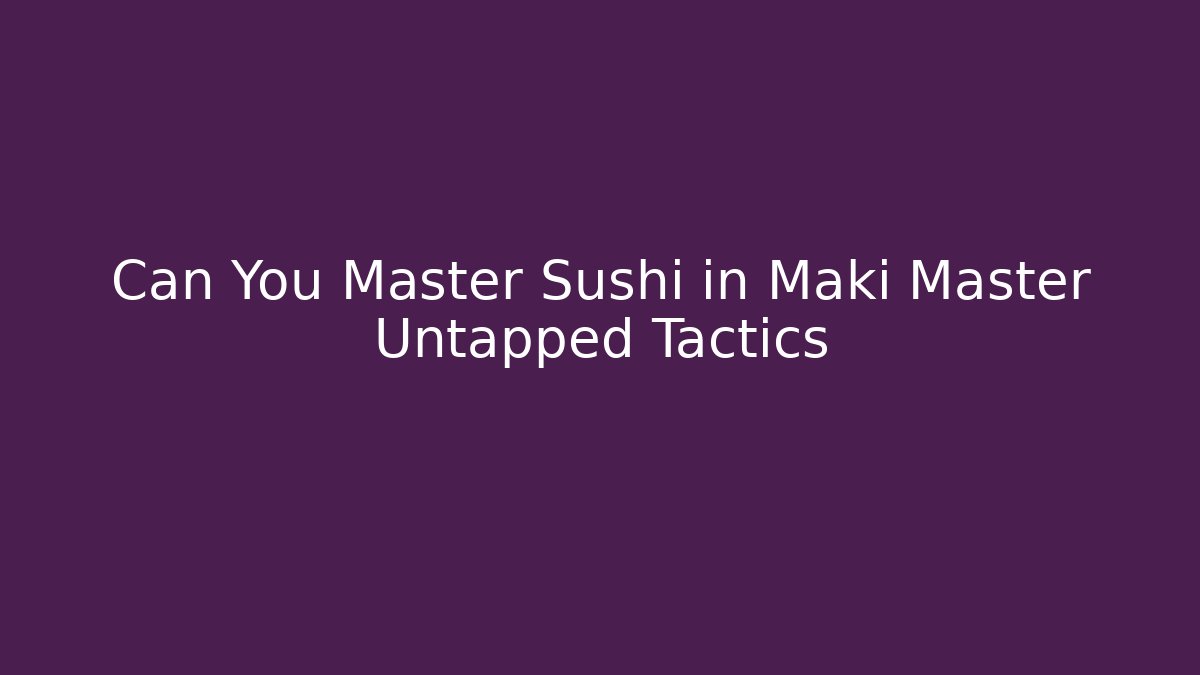 Can You Master Sushi in Maki Master Untapped Tactics