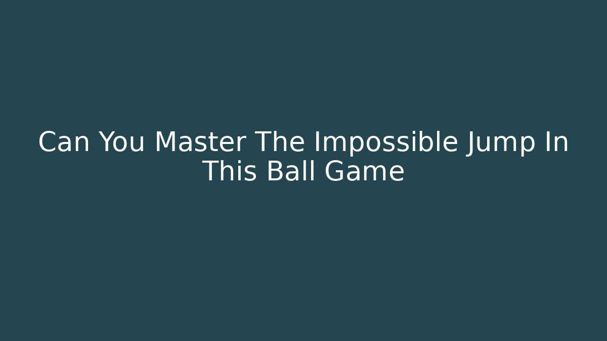 Can You Master The Impossible Jump In This Ball Game
