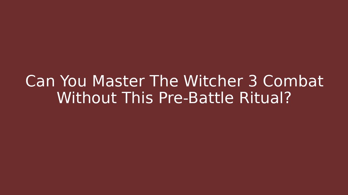Can You Master The Witcher 3 Combat Without This Pre-Battle Ritual?