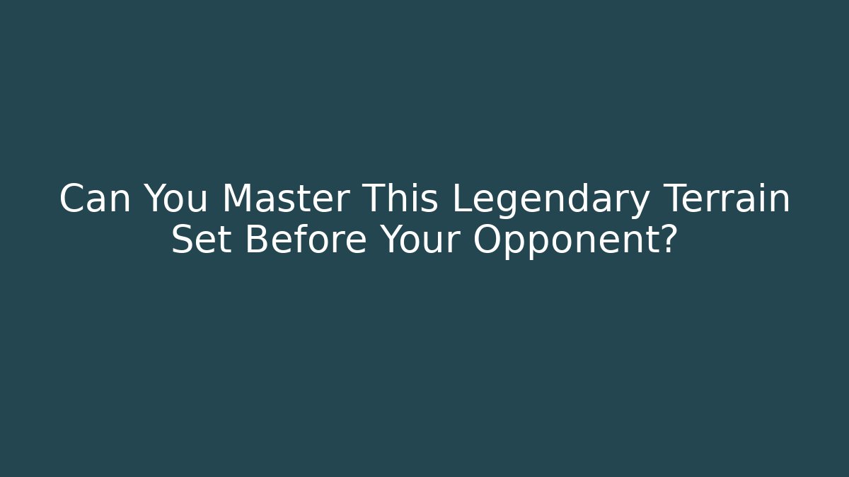 Can You Master This Legendary Terrain Set Before Your Opponent?