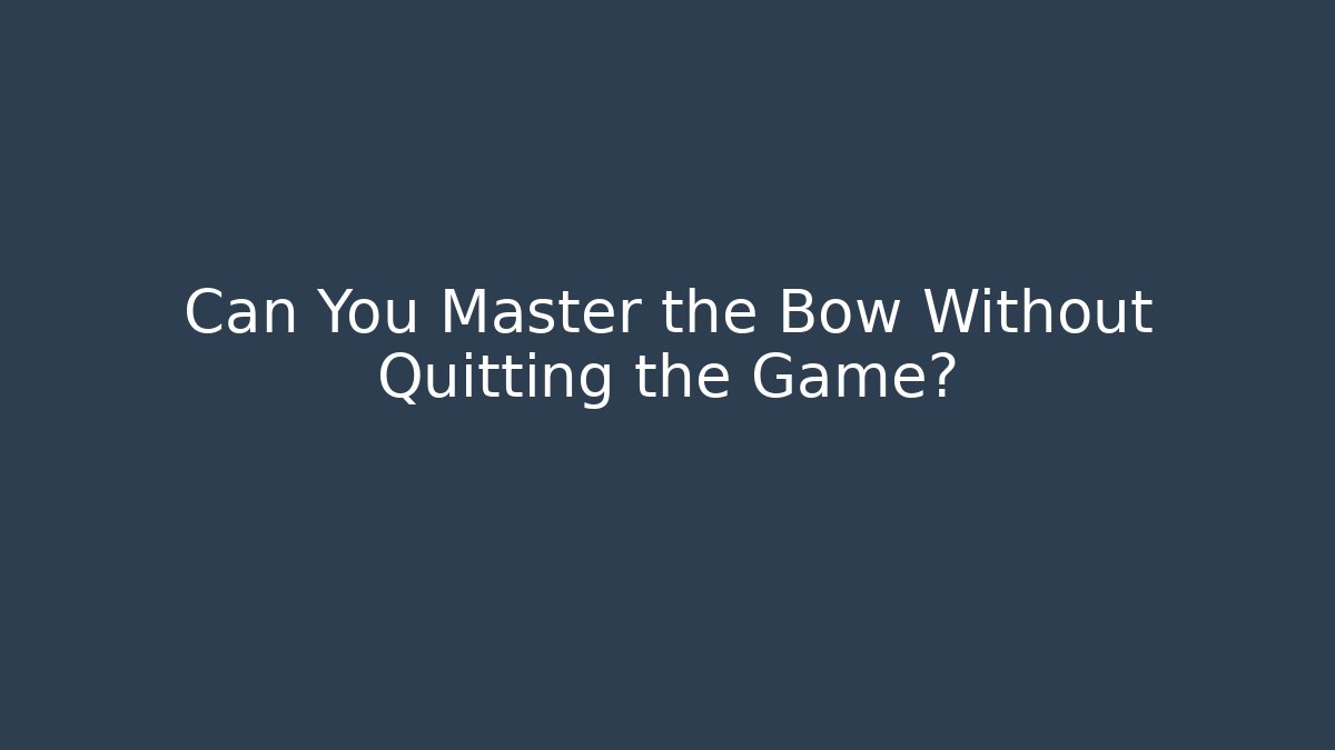 Can You Master the Bow Without Quitting the Game?