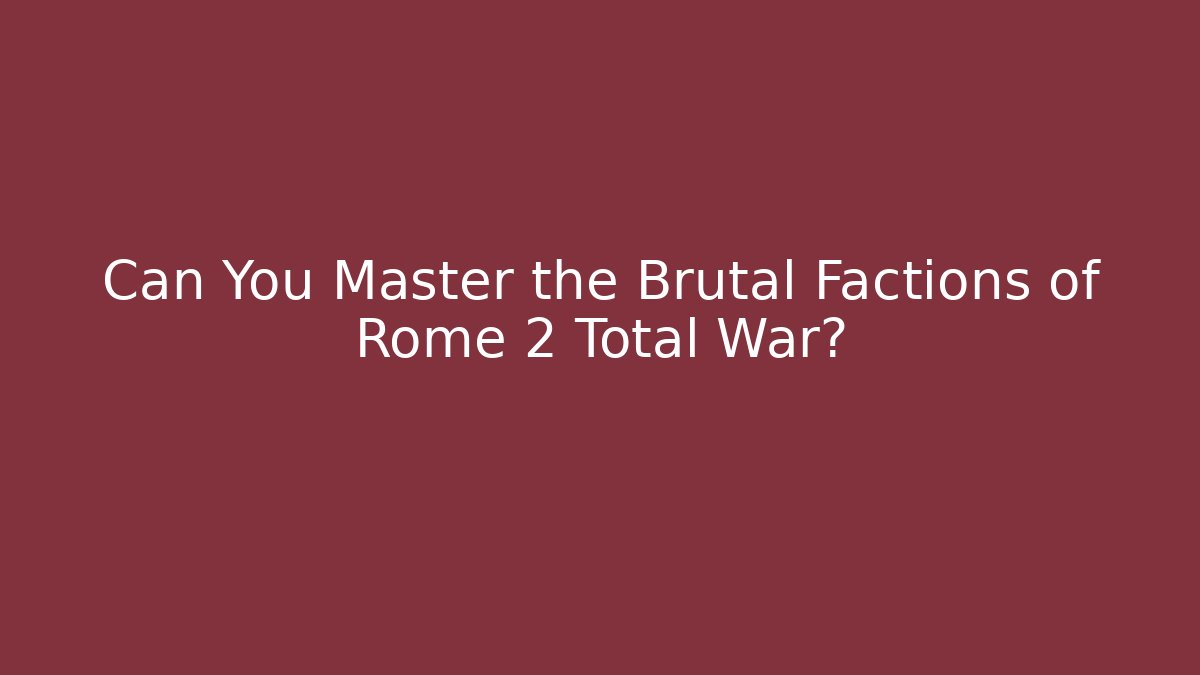 Can You Master the Brutal Factions of Rome 2 Total War?