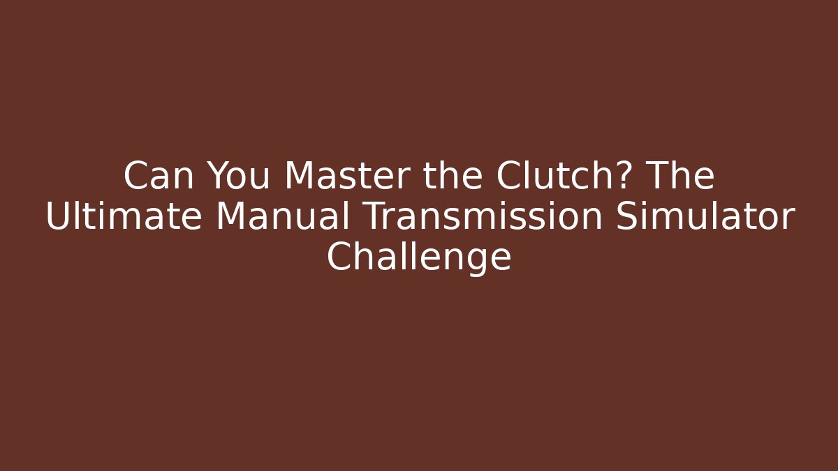 Can You Master the Clutch? The Ultimate Manual Transmission Simulator Challenge