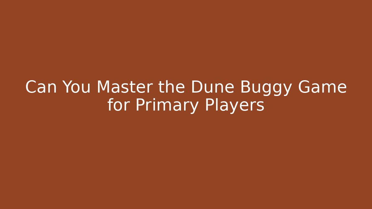 Can You Master the Dune Buggy Game for Primary Players