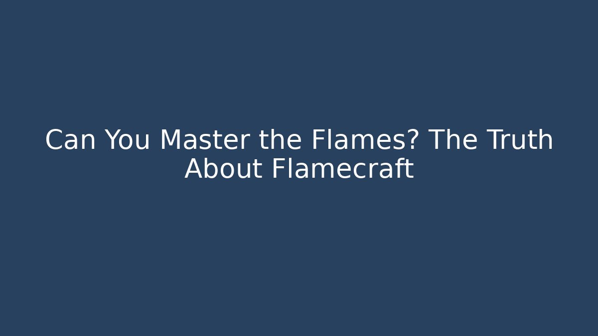 Can You Master the Flames? The Truth About Flamecraft