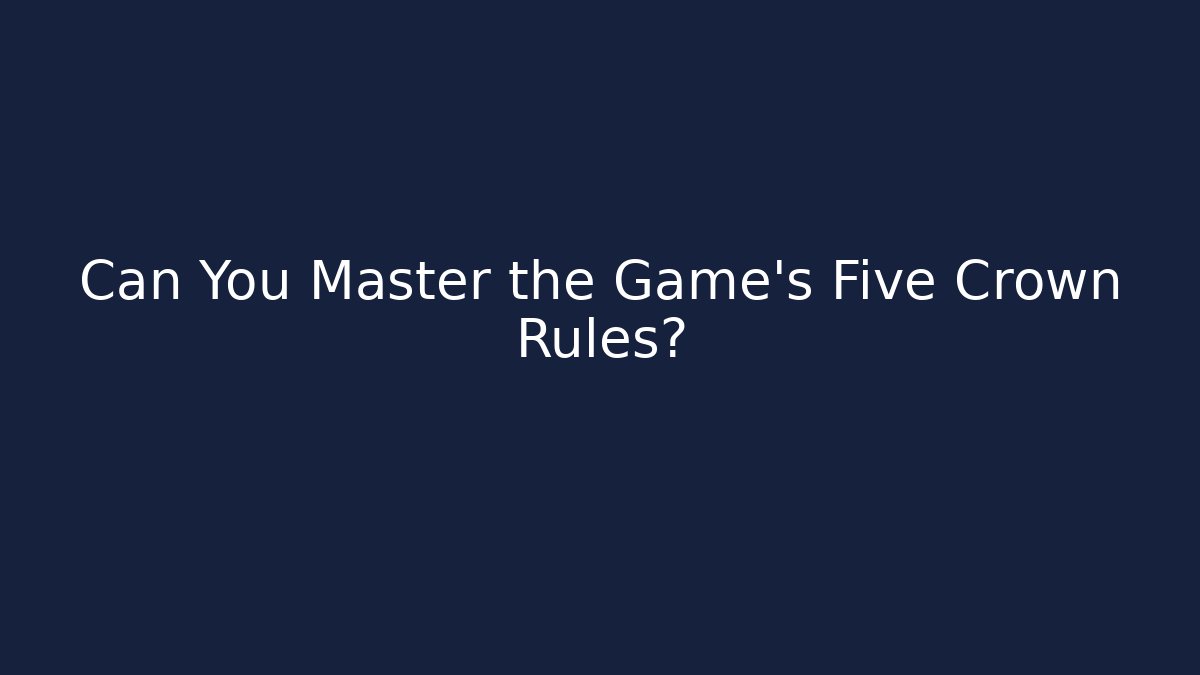 Can You Master the Game's Five Crown Rules? - The Family Holidays