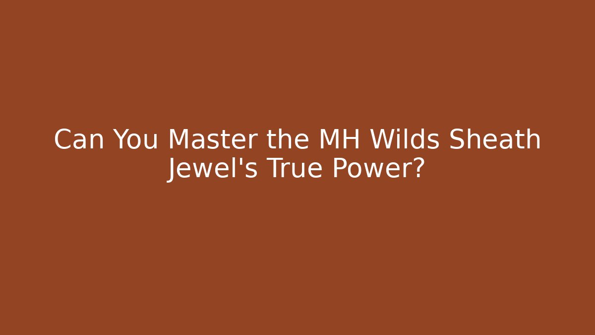Can You Master the MH Wilds Sheath Jewel's True Power?
