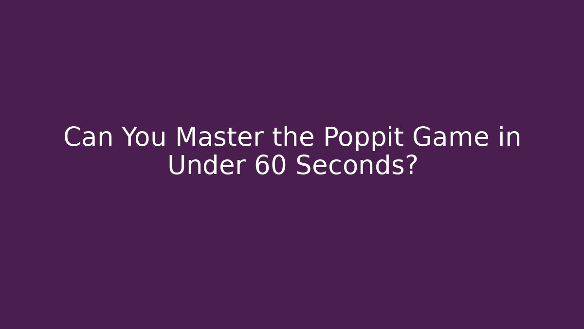 Can You Master the Poppit Game in Under 60 Seconds?