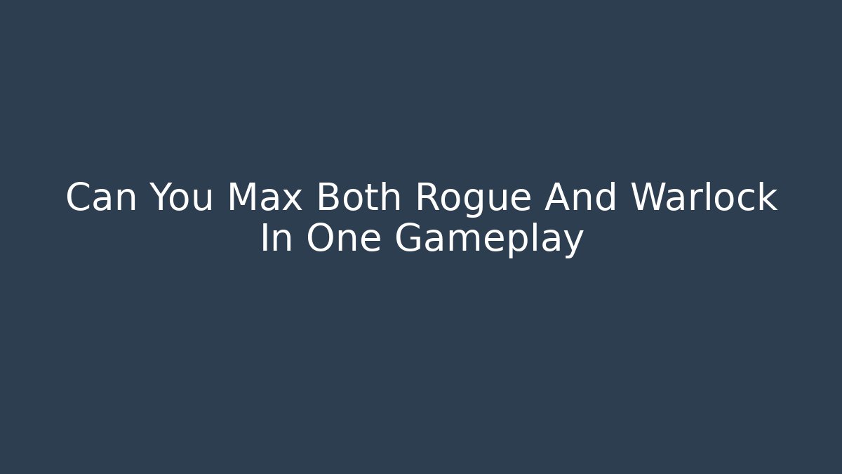 Can You Max Both Rogue And Warlock In One Gameplay - The Family Holidays