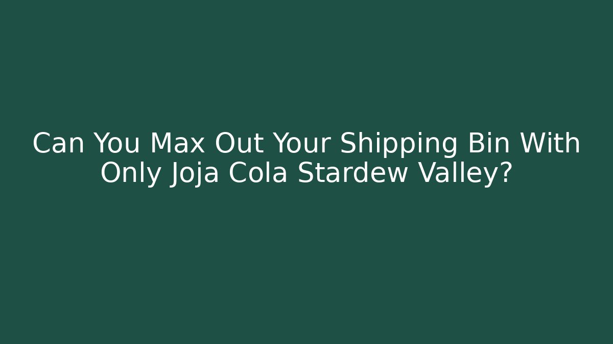 Can You Max Out Your Shipping Bin With Only Joja Cola Stardew Valley?