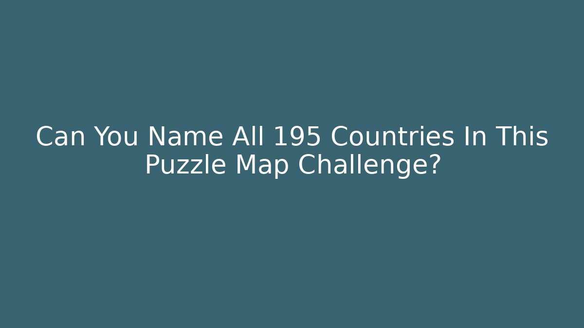 Can You Name All 195 Countries In This Puzzle Map Challenge? - The Family Holidays