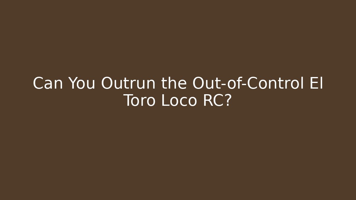 Can You Outrun the Out-of-Control El Toro Loco RC?