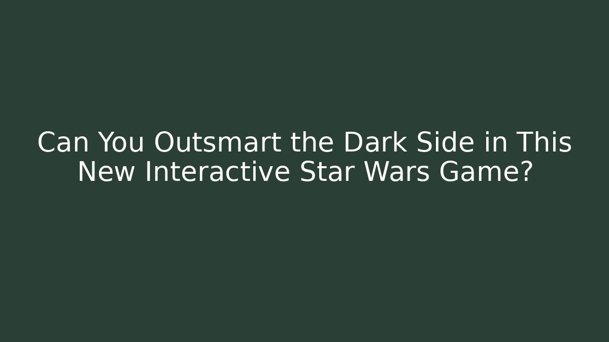 Can You Outsmart the Dark Side in This New Interactive Star Wars Game? - The Family Holidays