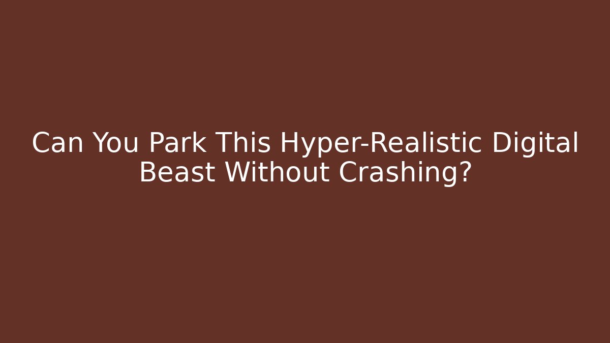 Can You Park This Hyper-Realistic Digital Beast Without Crashing?
