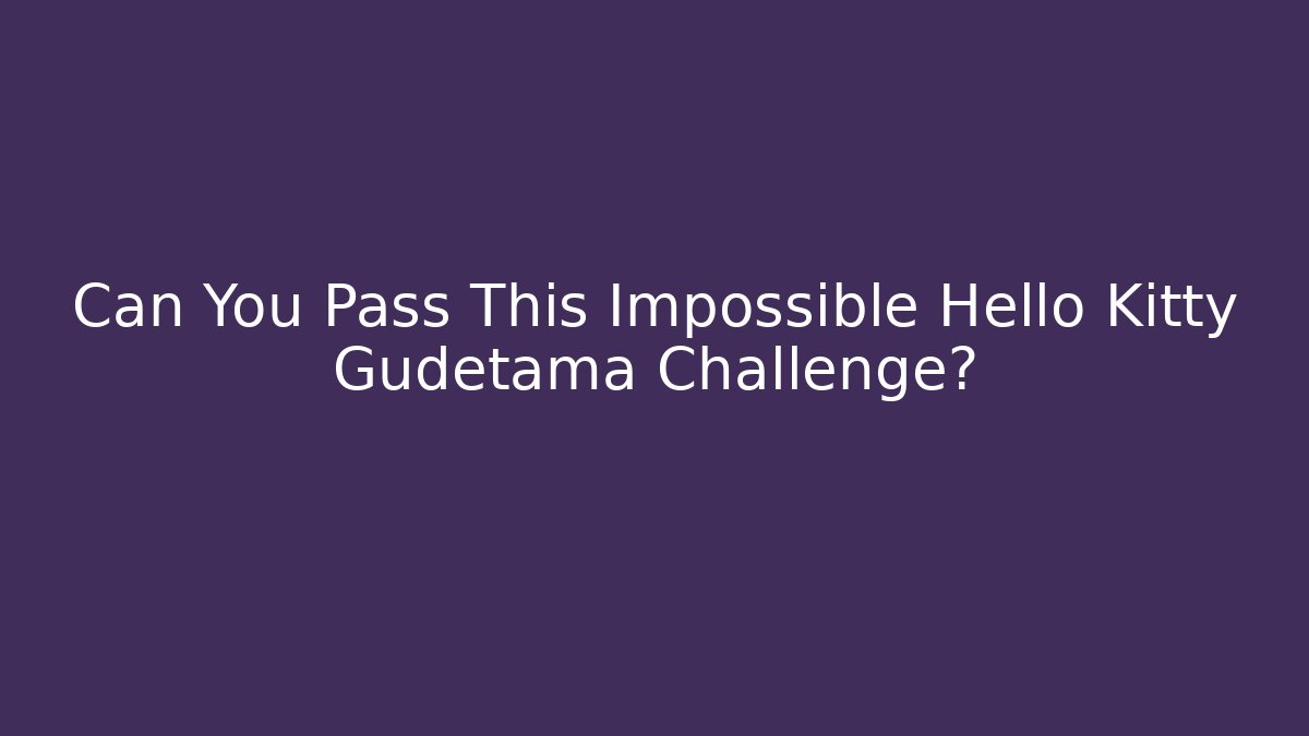 Can You Pass This Impossible Hello Kitty Gudetama Challenge?