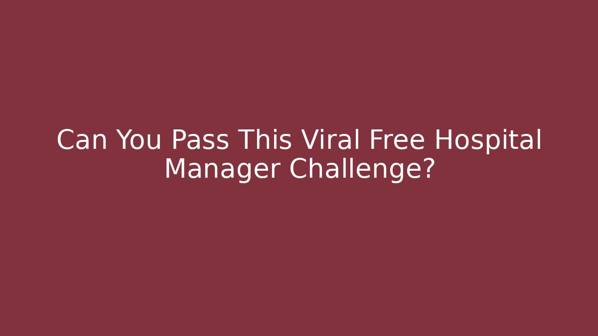Can You Pass This Viral Free Hospital Manager Challenge?