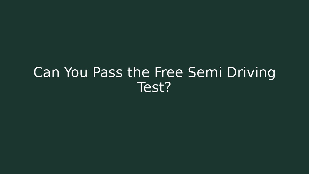Can You Pass the Free Semi Driving Test? - The Family Holidays
