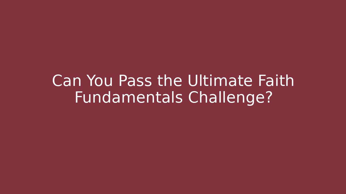 Can You Pass the Ultimate Faith Fundamentals Challenge?