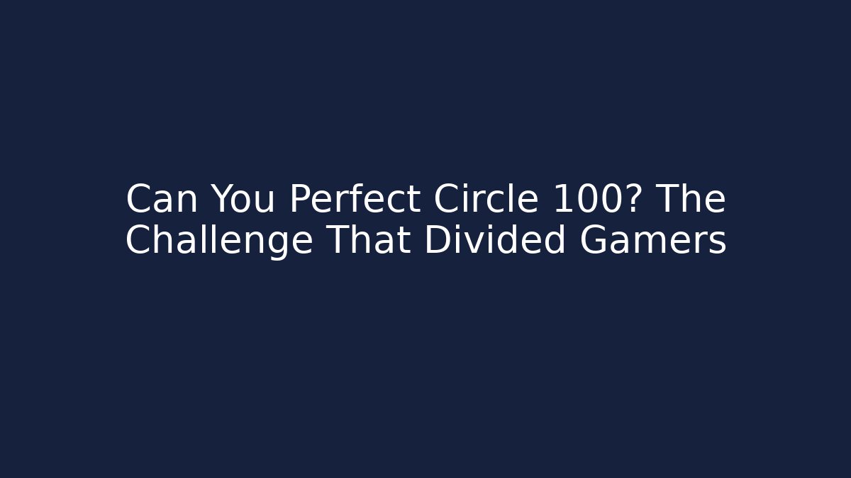 Can You Perfect Circle 100? The Challenge That Divided Gamers - The Family Holidays