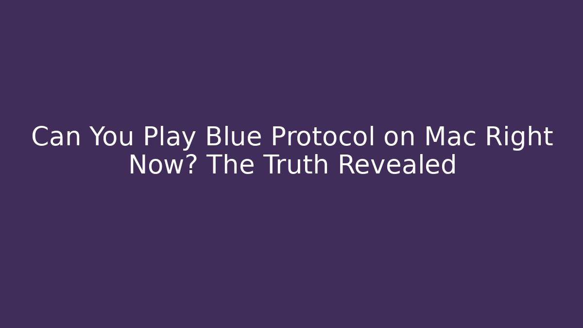 Can You Play Blue Protocol on Mac Right Now? The Truth Revealed