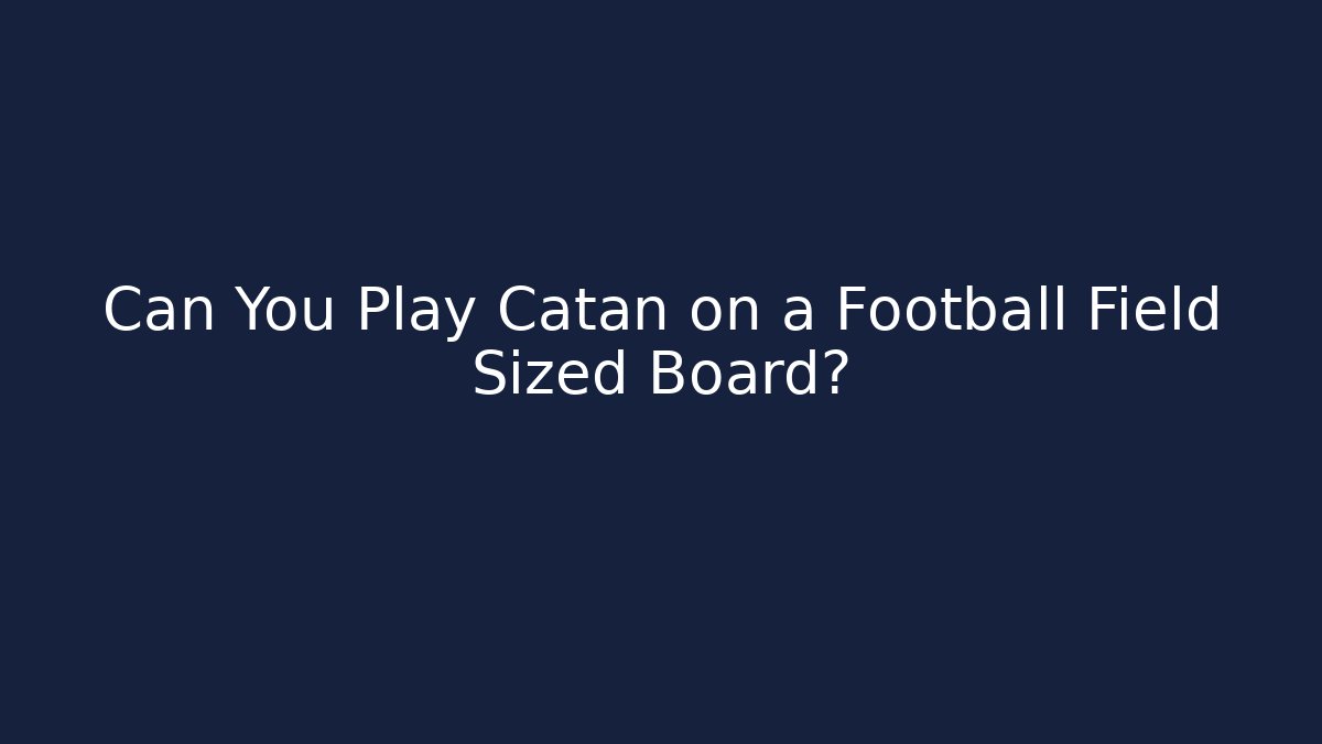 Can You Play Catan on a Football Field Sized Board?