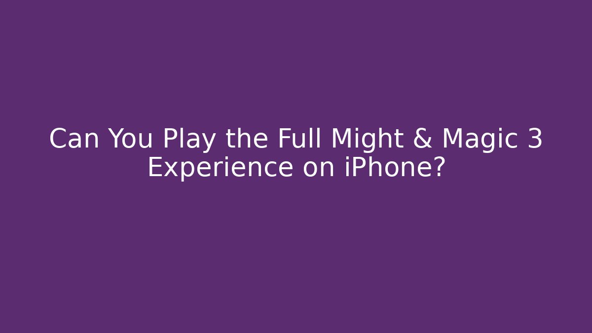 Can You Play the Full Might & Magic 3 Experience on iPhone? - The Family Holidays