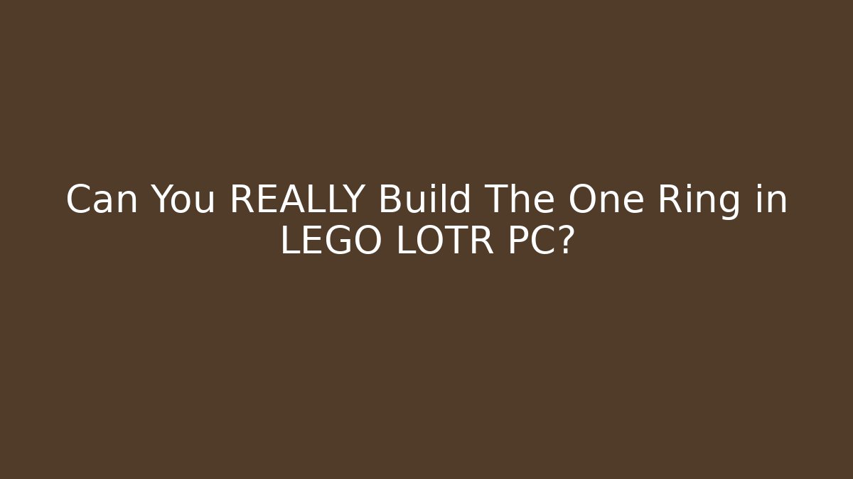 Can You REALLY Build The One Ring in LEGO LOTR PC?