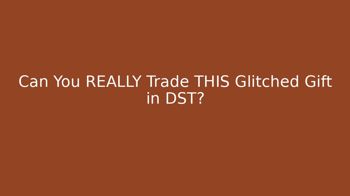 Can You REALLY Trade THIS Glitched Gift in DST?