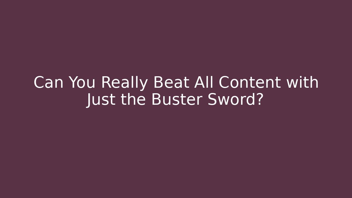 Can You Really Beat All Content with Just the Buster Sword?