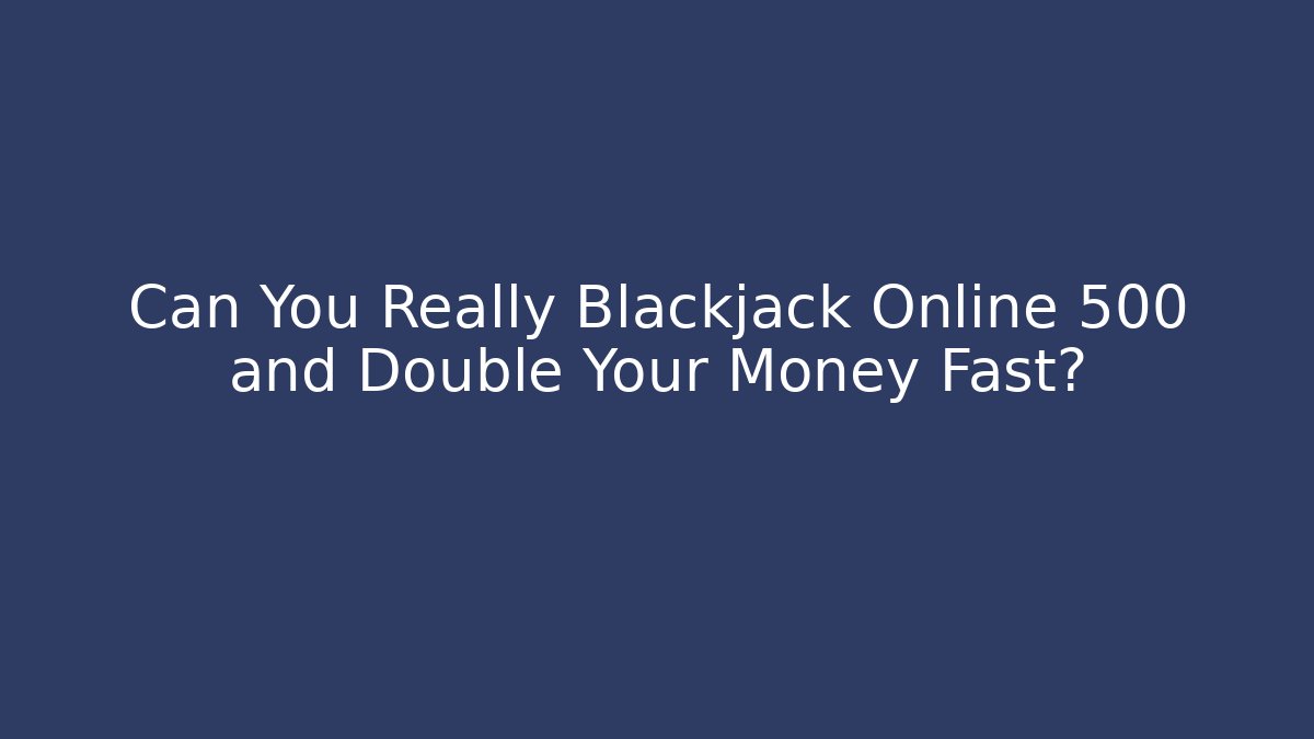 Can You Really Blackjack Online 500 and Double Your Money Fast?