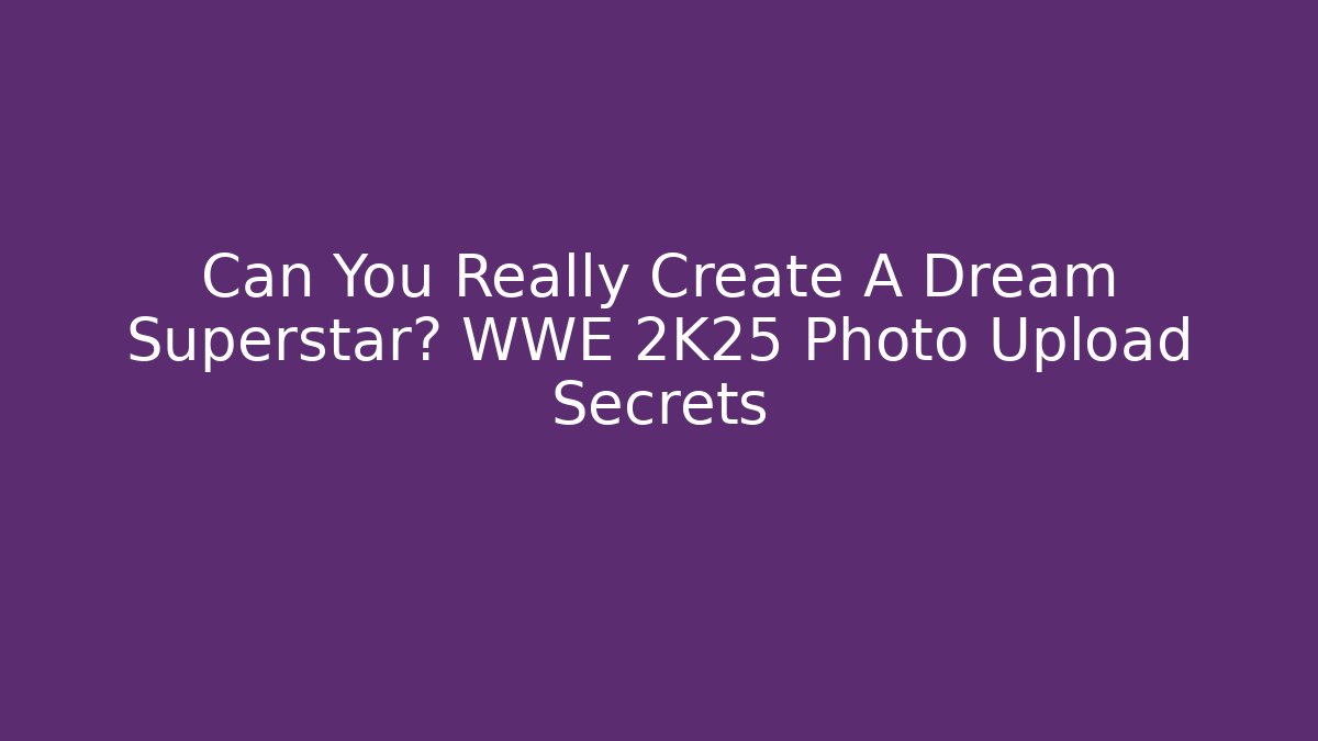 Can You Really Create A Dream Superstar? WWE 2K25 Photo Upload Secrets