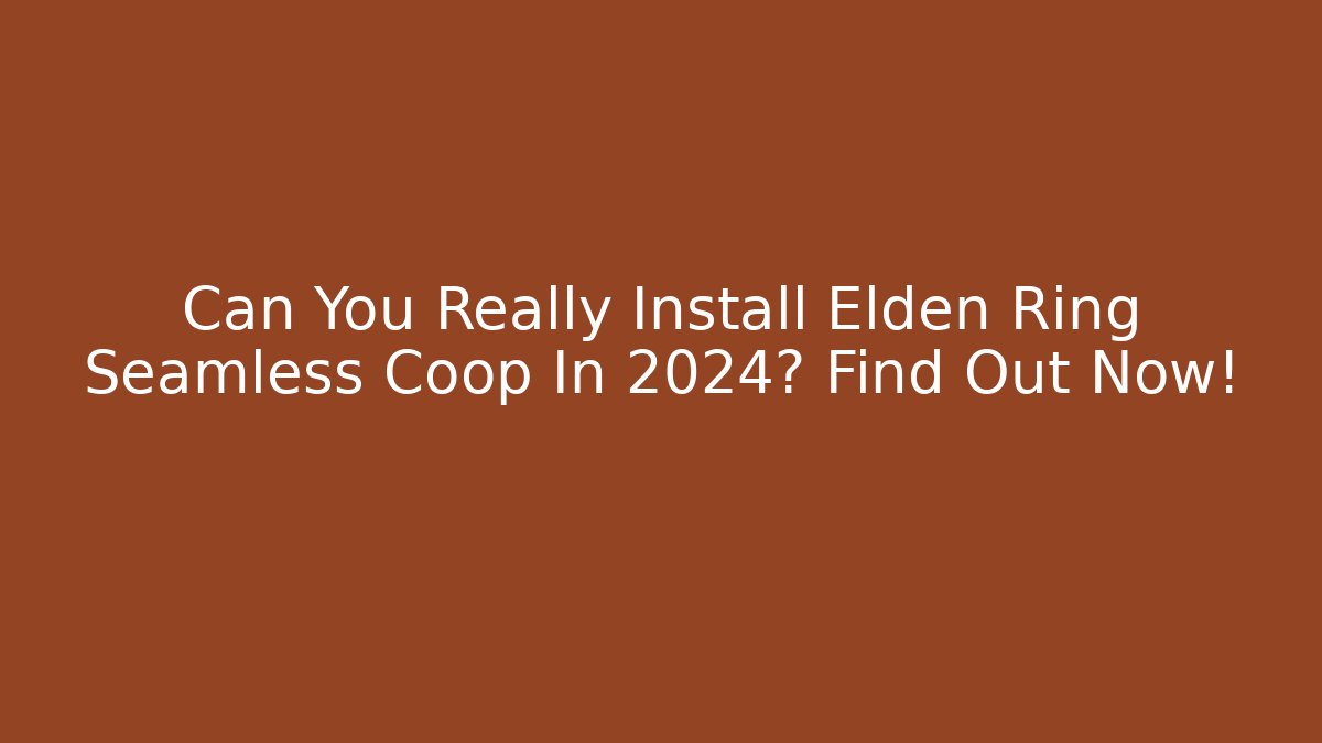 Can You Really Install Elden Ring Seamless Coop In 2024? Find Out Now!