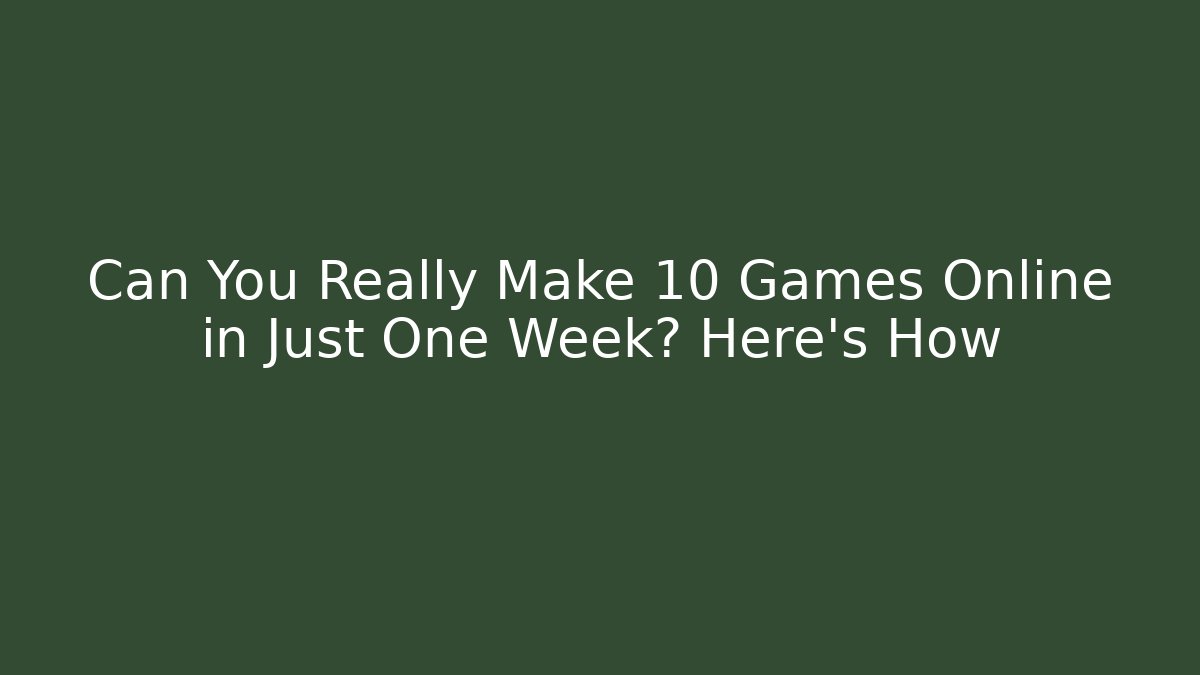 Can You Really Make 10 Games Online in Just One Week? Here's How