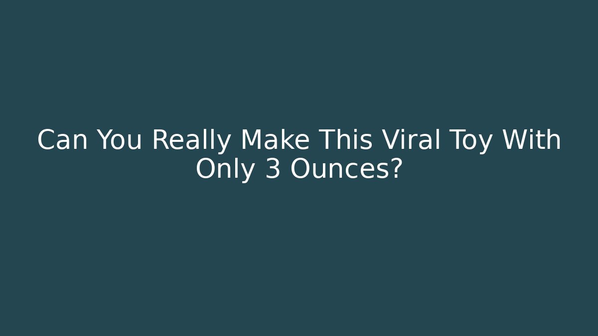 Can You Really Make This Viral Toy With Only 3 Ounces?