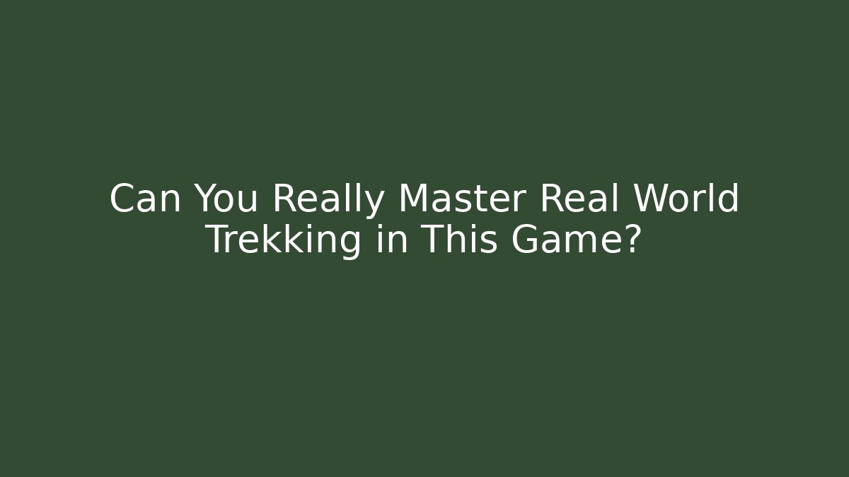 Can You Really Master Real World Trekking in This Game?