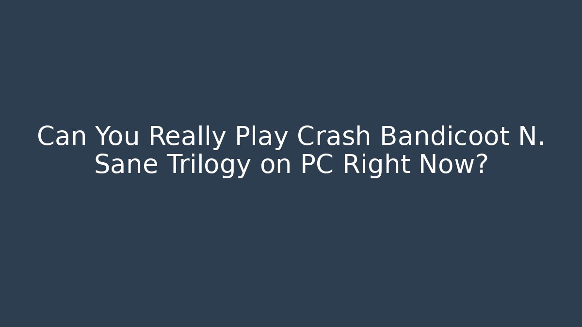 Can You Really Play Crash Bandicoot N. Sane Trilogy on PC Right Now? - The Family Holidays