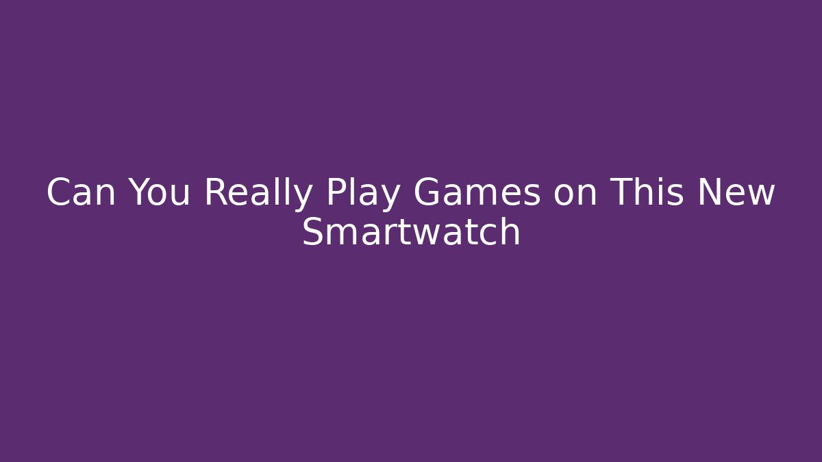 Can You Really Play Games on This New Smartwatch