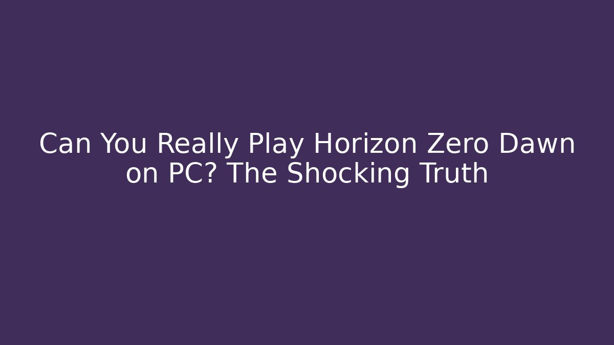 Can You Really Play Horizon Zero Dawn on PC? The Shocking Truth