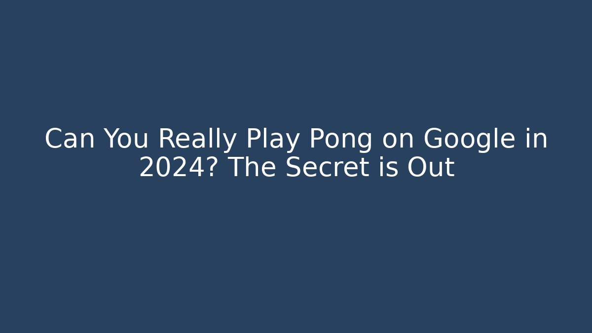 Can You Really Play Pong on Google in 2024? The Secret is Out