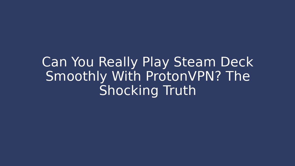 Can You Really Play Steam Deck Smoothly With ProtonVPN? The Shocking Truth