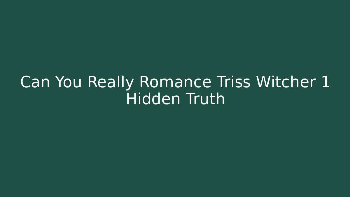 Can You Really Romance Triss Witcher 1 Hidden Truth - The Family Holidays