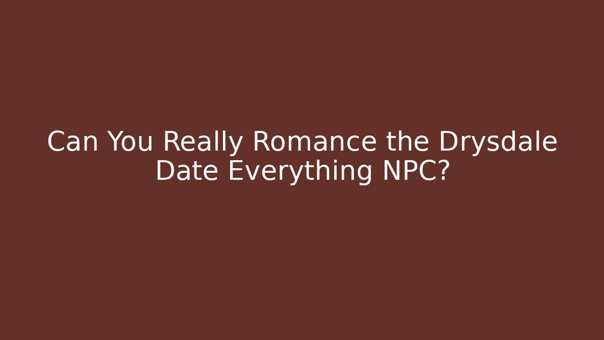 Can You Really Romance the Drysdale Date Everything NPC?