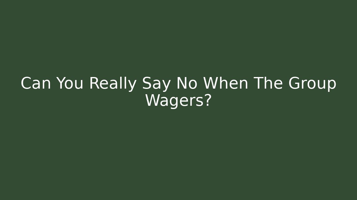 Can You Really Say No When The Group Wagers? - The Family Holidays