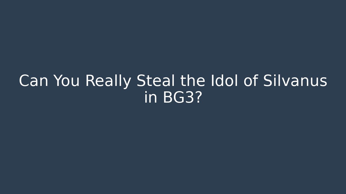 Can You Really Steal the Idol of Silvanus in BG3?