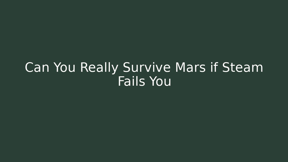 Can You Really Survive Mars if Steam Fails You