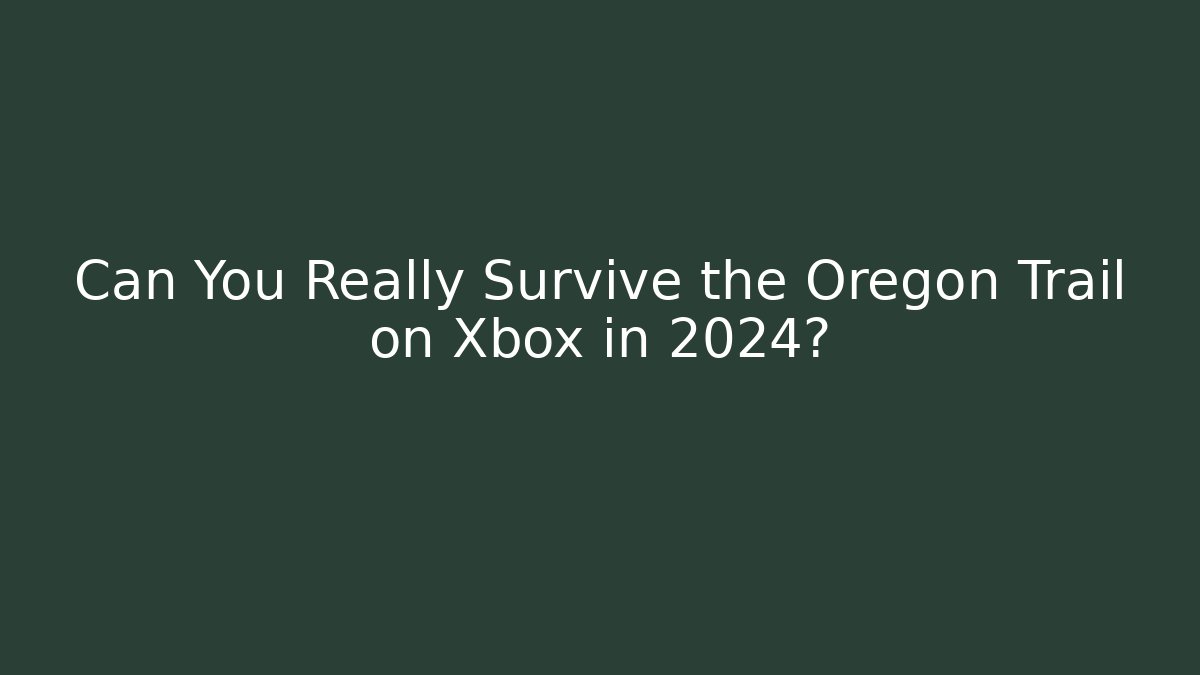 Can You Really Survive the Oregon Trail on Xbox in 2024?