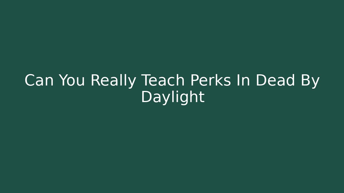 Can You Really Teach Perks In Dead By Daylight